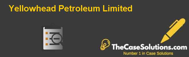 Yellowhead Petroleum Limited Case Solution